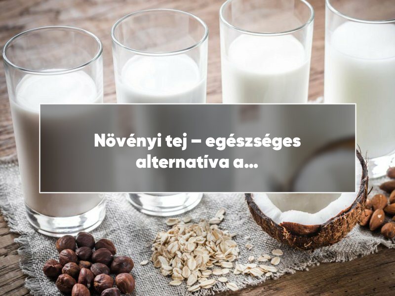 Növényi tej – egészséges alternatíva a mindennapokban