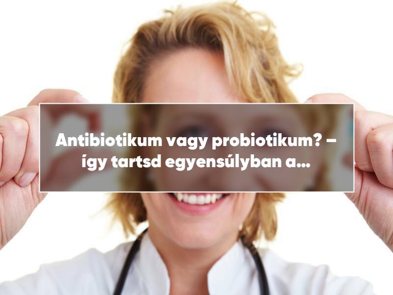 Antibiotikum vagy probiotikum? – így tartsd egyensúlyban a bélflórát